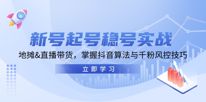 新号起号稳号实战：地摊&直播带货，掌握抖音算法与千粉风控技巧-悟空云赚AI