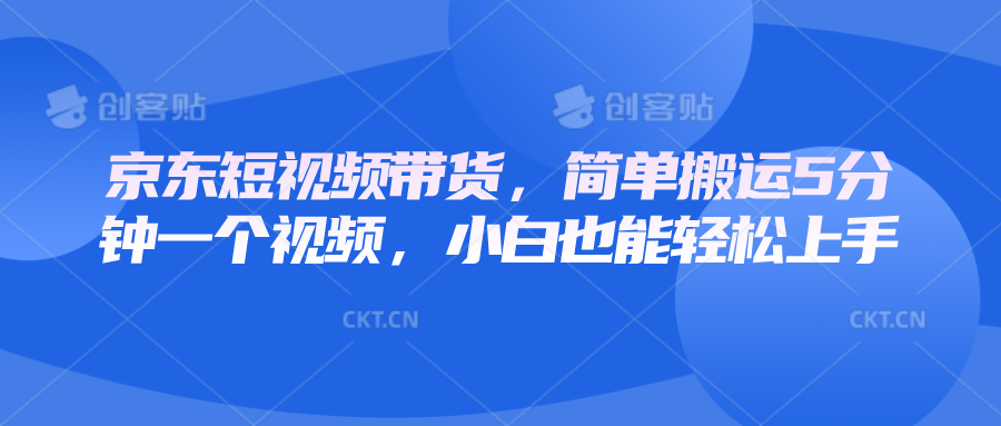 京东短视频带货，简单搬运5分钟一个视频，小白也能轻松上手-悟空云赚AI