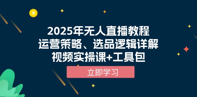 2025年无人直播教程，运营策略、选品逻辑详解，视频实操课+工具包-悟空云赚AI