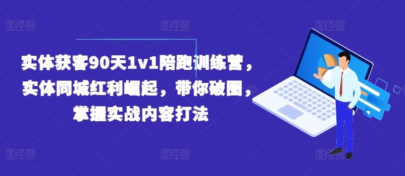 实体获客90天1v1陪跑训练营，实体同城红利崛起，带你破圈，掌握实战内容打法-悟空云赚AI
