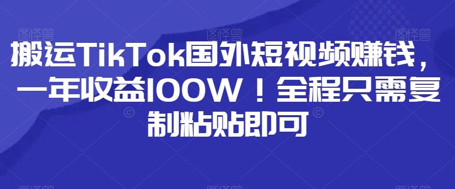 搬运TikTok国外短视频赚钱，一年收益100W！全程只需复制粘贴即可-悟空云赚AI