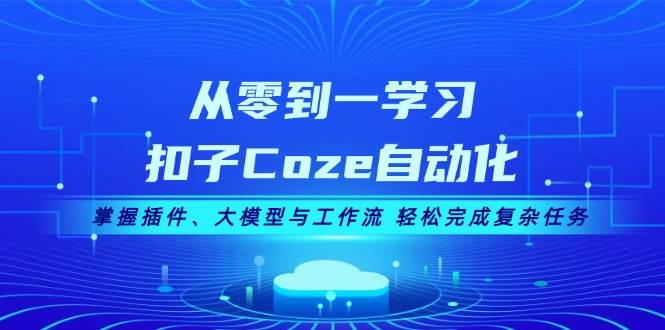 从零到一学习扣子Coze自动化，掌握插件、大模型与工作流 轻松完成复杂任务-悟空云赚AI