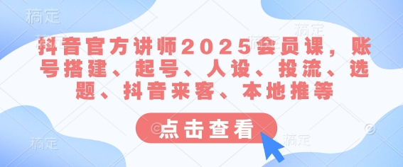 抖音官方讲师2025会员课，账号搭建、起号、人设、投流、选题、抖音来客、本地推等-悟空云赚AI