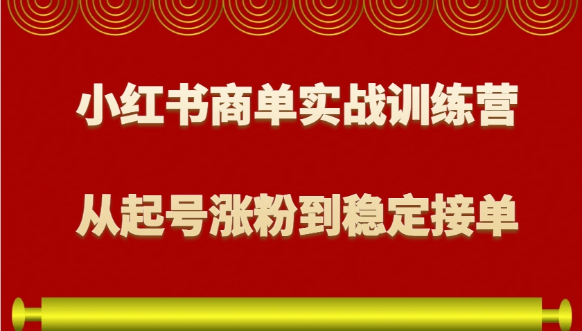 小红书商单实战训练营，从0到1教你如何变现，从起号涨粉到稳定接单，适合新手-悟空云赚AI