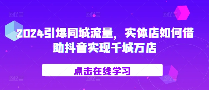 2024引爆同城流量，​实体店如何借助抖音实现千城万店-悟空云赚AI