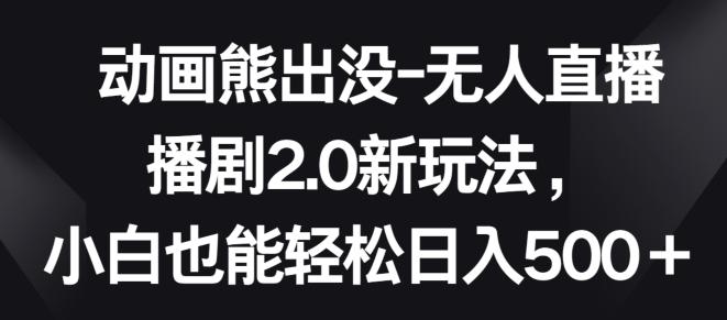 动画熊出没-无人直播播剧2.0新玩法，小白也能轻松日入500+【揭秘】-悟空云赚AI
