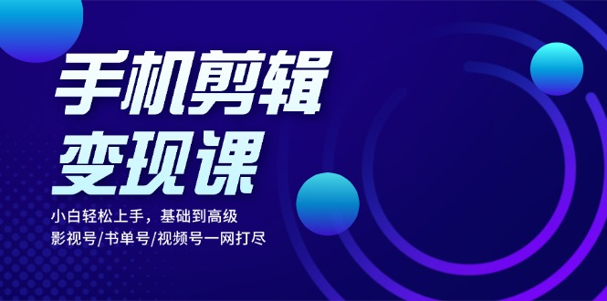 手机剪辑变现课：小白轻松上手，基础到高级 影视号/书单号/视频号一网打尽-悟空云赚AI