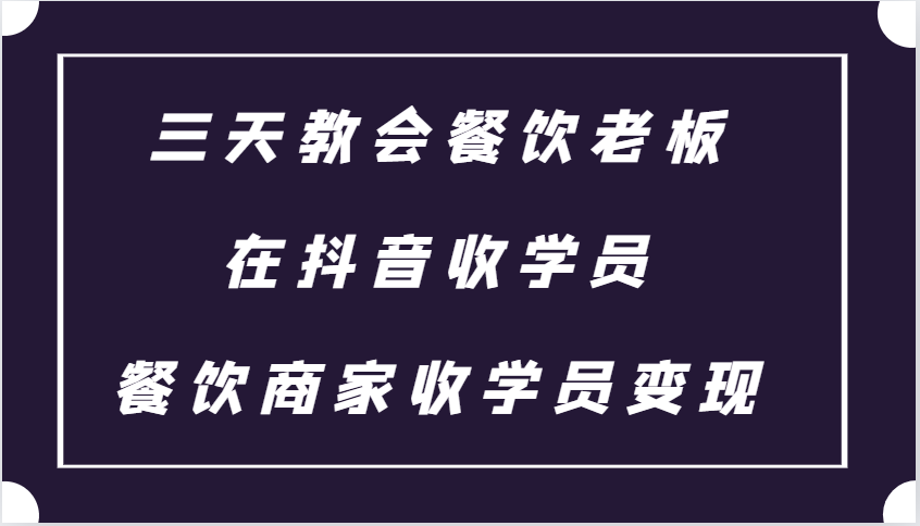 三天教会餐饮老板在抖音收学员 ，餐饮商家收学员变现课程-悟空云赚AI