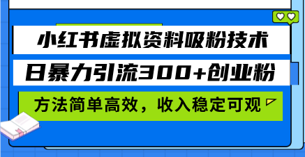 小红书虚拟资料吸粉技术，日暴力引流300+创业粉，方法简单高效，收入稳…-悟空云赚AI