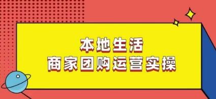 本地生活商家团购运营实操，看完课程即可实操团购运营-悟空云赚AI