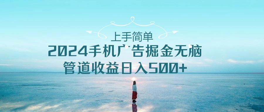 上手简单，2024手机广告掘金无脑，管道收益日入500+-悟空云赚AI