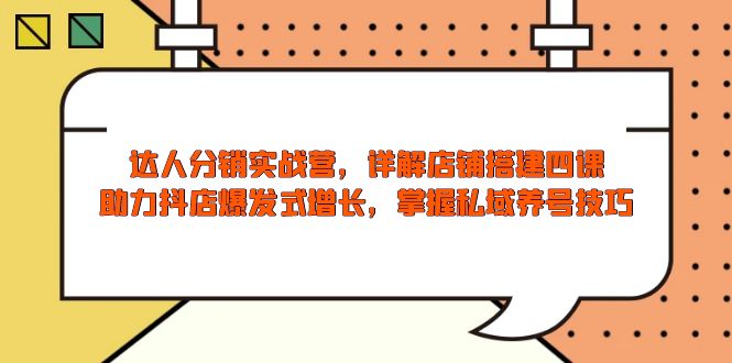 达人分销实战营，店铺搭建四课，助力抖店爆发式增长，掌握私域养号技巧-悟空云赚AI
