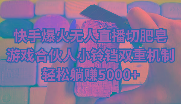 快手爆火无人直播切肥皂，游戏合伙人小铃铛双重机制，轻松躺赚5000+-悟空云赚AI
