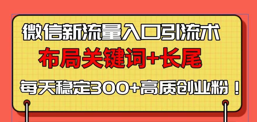 微信新流量入口引流术，布局关键词+长尾，每天稳定300+高质创业粉！-悟空云赚AI