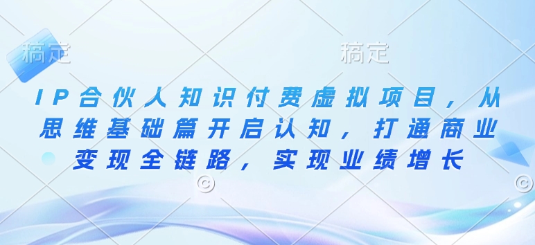 IP合伙人知识付费虚拟项目，从思维基础篇开启认知，打通商业变现全链路，实现业绩增长-悟空云赚AI