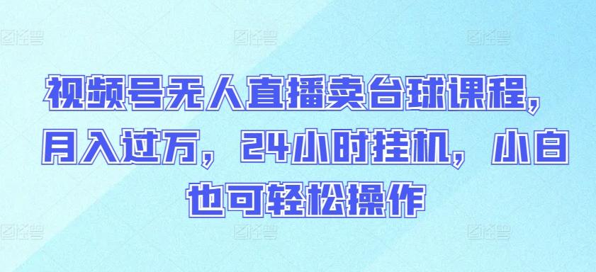 视频号无人直播卖台球课程，月入过万，24小时挂机，小白也可轻松操作【揭秘】-悟空云赚AI