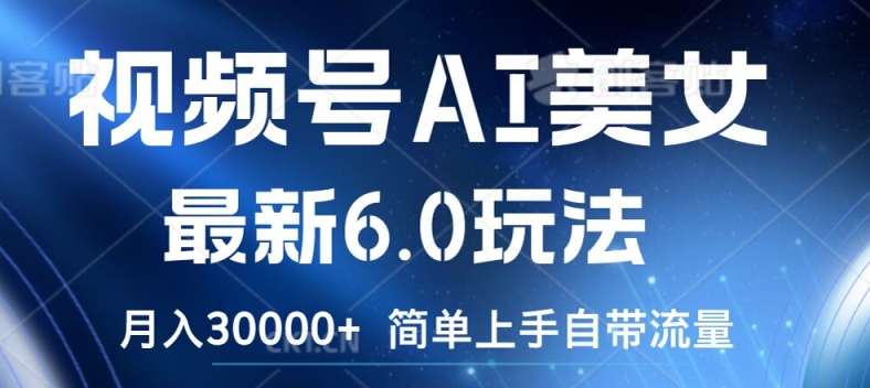 视频号AI美女最新6.0玩法，简单上手自带流量，月入3w【揭秘】-悟空云赚AI