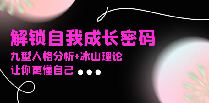 某社群课程，解锁自我成长密码，九型人格分析+冰山理论，让你更懂自己-悟空云赚AI