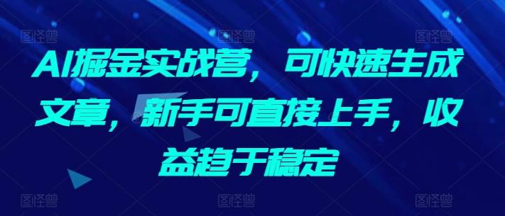 AI掘金实战营，可快速生成文章，新手可直接上手，收益趋于稳定-悟空云赚AI