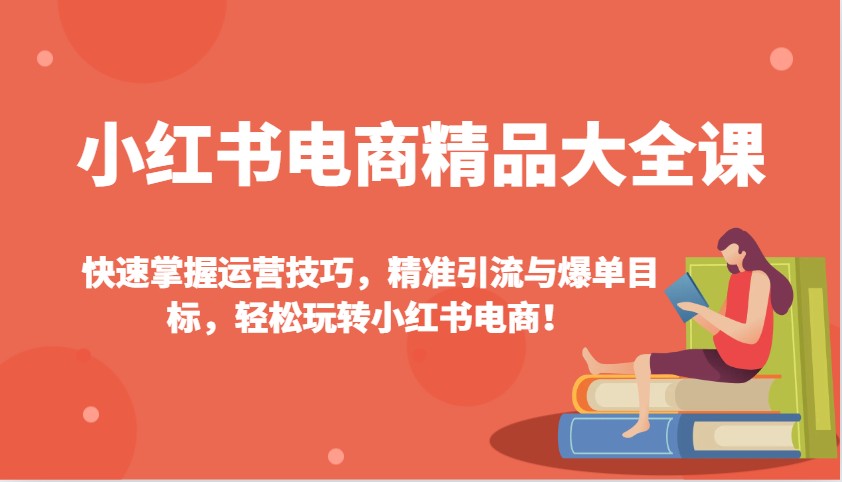 小红书电商精品大全课：快速掌握运营技巧，精准引流与爆单目标，轻松玩转小红书电商！-悟空云赚AI