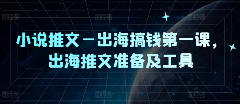 小说推文—出海搞钱第一课，出海推文准备及工具-悟空云赚AI