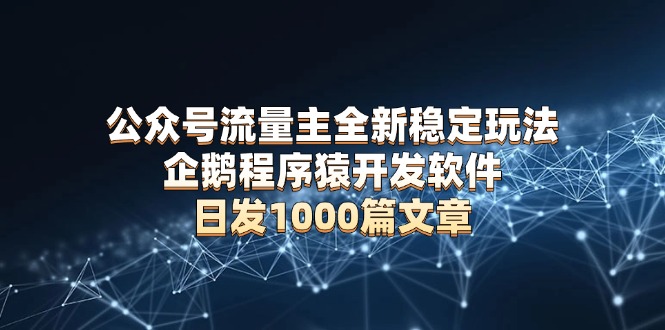 公众号流量主全新稳定玩法 企鹅程序猿开发软件 日发1000篇文章 无需AI改写-悟空云赚AI