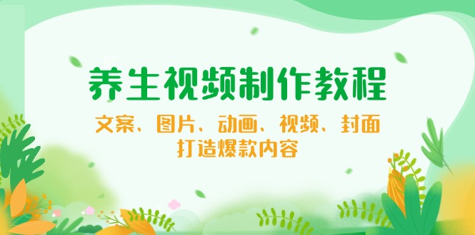 养生视频制作教程，文案、图片、动画、视频、封面，打造爆款内容-悟空云赚AI