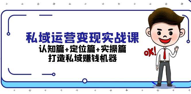 私域运营变现实战课：认知篇+定位篇+实操篇，打造私域赚钱机器-悟空云赚AI