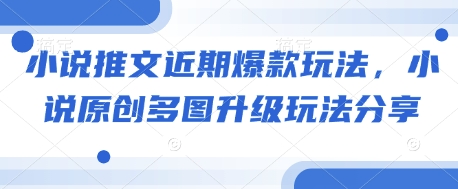 小说推文近期爆款玩法，小说原创多图升级玩法分享-悟空云赚AI