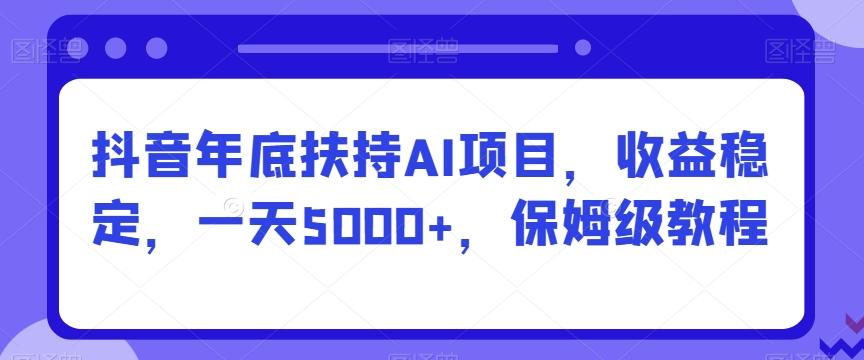 抖音年底扶持AI项目，收益稳定，一天5000+，保姆级教程-悟空云赚AI