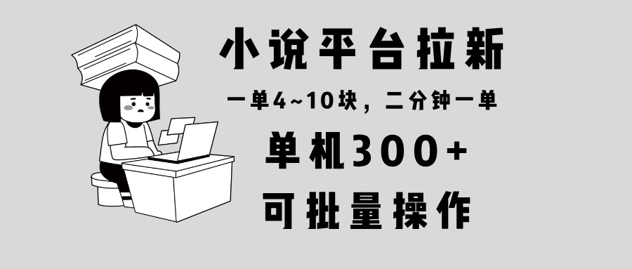 小说平台拉新，单机300+，两分钟一单4~10块，操作简单可批量。-悟空云赚AI