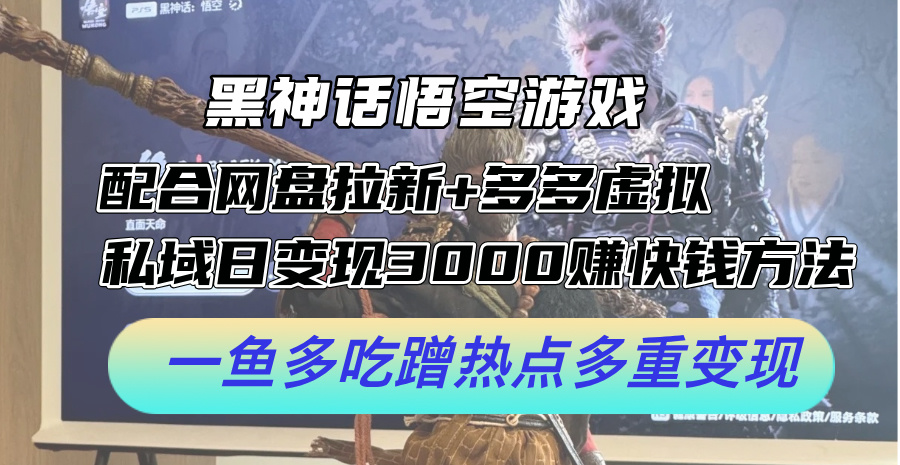 黑神话悟空游戏配合网盘拉新+多多虚拟+私域日变现3k+赚快钱方法，一鱼多吃蹭热点多重变现【揭秘】-悟空云赚AI
