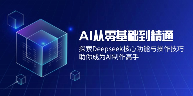 AI从零基础到精通：探索Deepseek核心功能与操作技巧，助你成为AI制作高手-悟空云赚AI