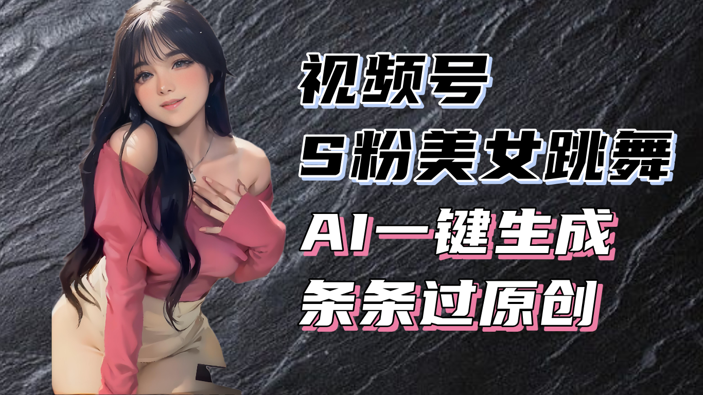 揭秘视频号S粉美女跳舞赛道，一键生成原创视频，收益翻倍！-悟空云赚AI