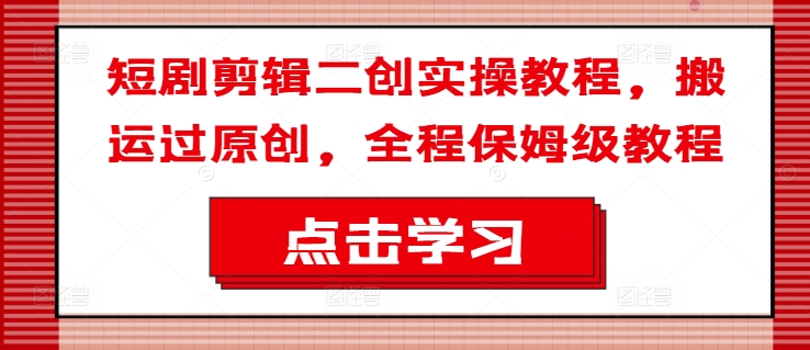 短剧剪辑二创实操教程，搬运过原创，全程保姆级教程-悟空云赚AI