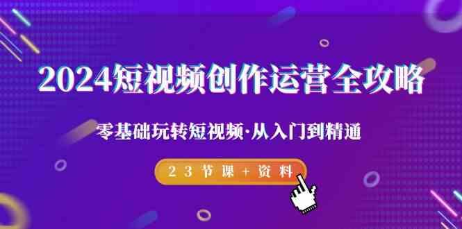 2024短视频创作运营全攻略，零基础玩转短视频·从入门到精通-23节课+资料-悟空云赚AI