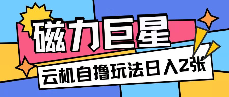 磁力巨星，无脑撸收益玩法无需手机云机操作可矩阵放大单日收入200+【揭秘】-悟空云赚AI