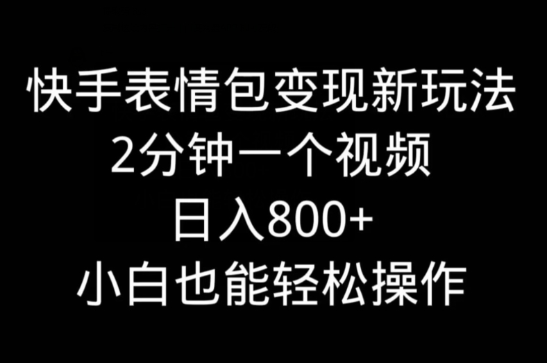 快手表情包变现新玩法，2分钟一个视频，日入800+，小白也能做-悟空云赚AI
