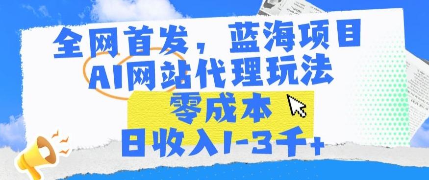 全网首发，蓝海项目，AI网站代理玩法，零成本日收入1-3千+【揭秘】-悟空云赚AI
