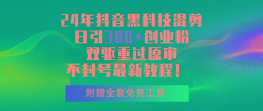 24年抖音黑科技混剪日引300+创业粉，双驱重过原审不封号最新教程！-悟空云赚AI