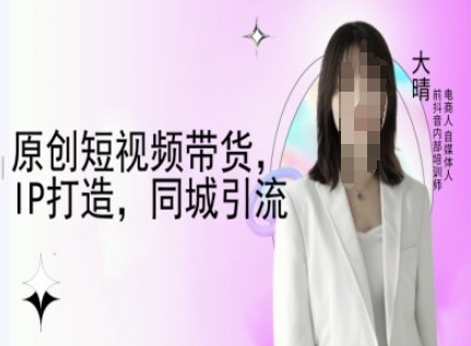 原创短视频带货，IP打造，同城引流-大晴自媒体教程-悟空云赚AI
