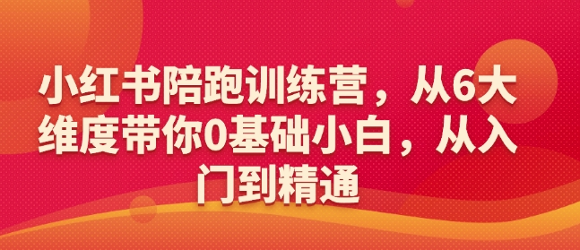 小红书陪跑训练营，从6大维度带你0基础小白，从入门到精通-悟空云赚AI