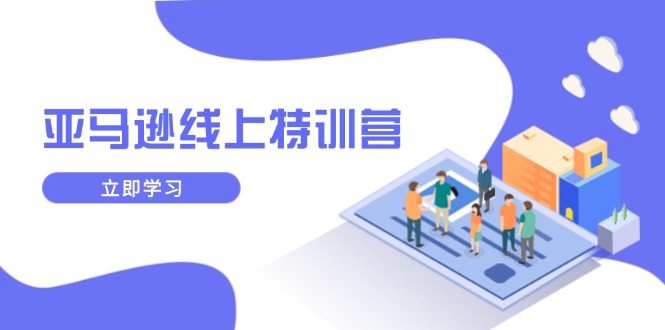 亚马逊线上特训营，新品成长与库存规划，提升品牌推广能力，实现业务增长-悟空云赚AI