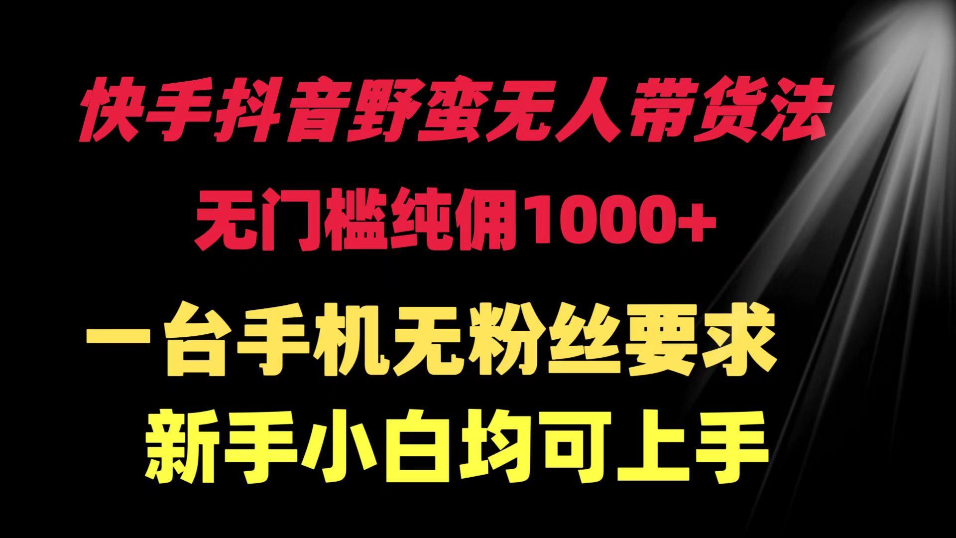 (9552期)快手抖音野蛮无人带货法 无门槛纯佣1000+ 一台手机无粉丝要求新手小白…-悟空云赚AI