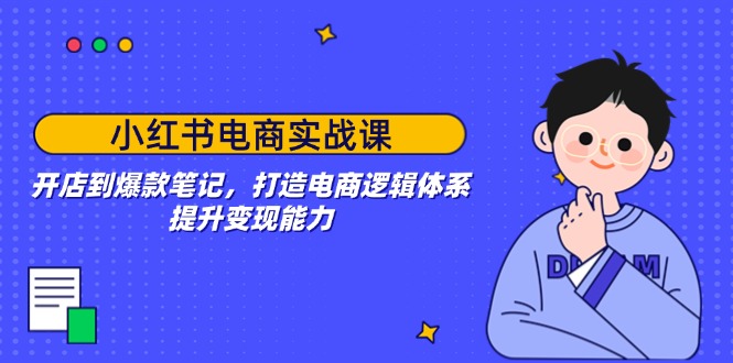 小红书电商实战课：开店到爆款笔记，打造电商逻辑体系，提升变现能力-悟空云赚AI