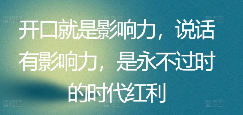 开口就是影响力，说话有影响力，是永不过时的时代红利-悟空云赚AI
