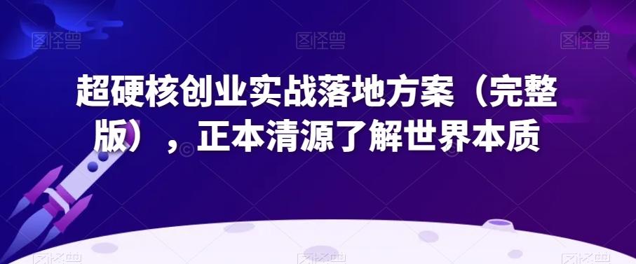 超硬核创业实战落地方案（完整版），正本清源了解世界本质-悟空云赚AI