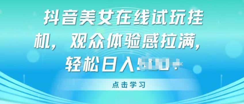 抖音美女在线试玩挂JI，观众体验感拉满，实现轻松变现【揭秘】-悟空云赚AI