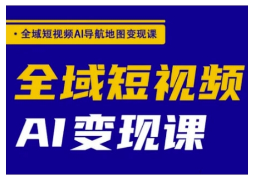 全域短视频AI导航地图变现课，全域短视频AI变现课-悟空云赚AI