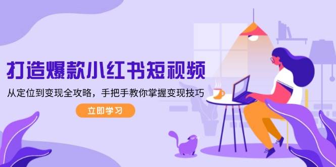 打造爆款小红书短视频，从定位到变现全攻略，手把手教你掌握变现技巧-悟空云赚AI